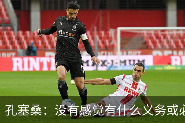 孔塞桑：没有感觉有什么义务或必须传给C罗；会传给位置更好队友
