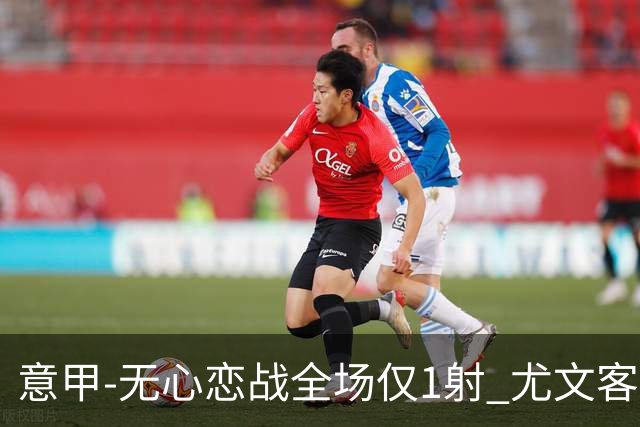 意甲-无心恋战全场仅1射 尤文客场连败惨淡收官